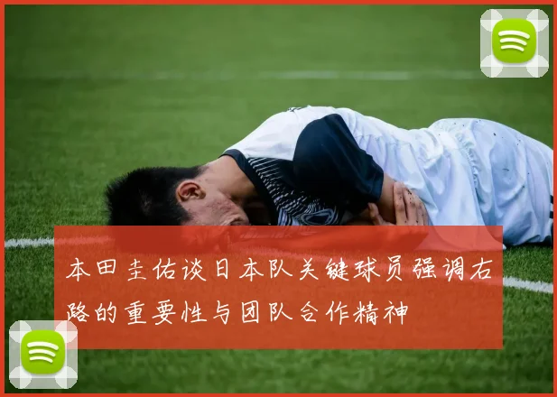 本田圭佑谈日本队关键球员强调右路的重要性与团队合作精神