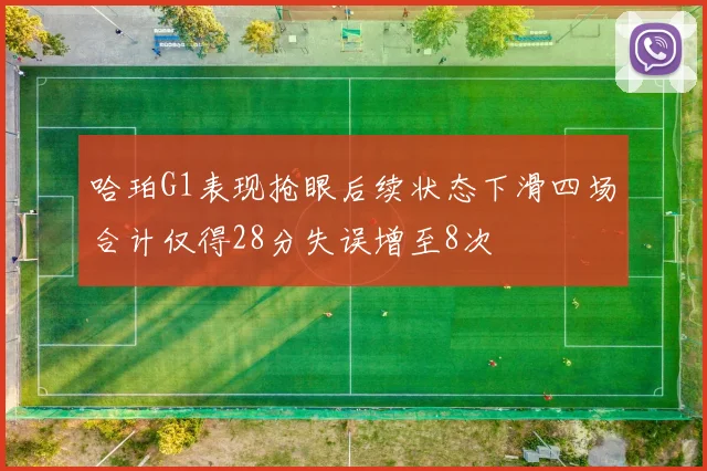哈珀G1表现抢眼后续状态下滑四场合计仅得28分失误增至8次