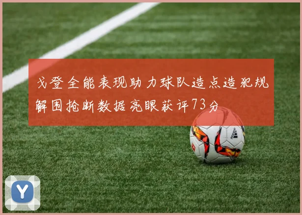 戈登全能表现助力球队造点造犯规解围抢断数据亮眼获评73分
