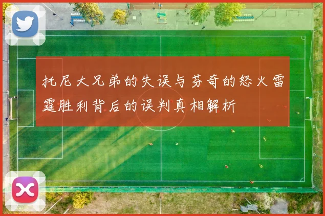 托尼大兄弟的失误与芬奇的怒火雷霆胜利背后的误判真相解析