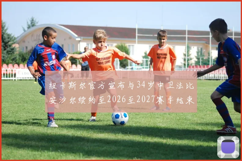 纽卡斯尔官方宣布与34岁中卫法比安沙尔续约至2026至2027赛季结束